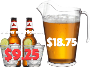 Monday  & Tuesday 2 Beer or 2 Highballs $9.25, $18.75 Jugs